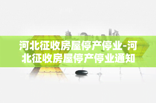 河北征收房屋停产停业-河北征收房屋停产停业通知