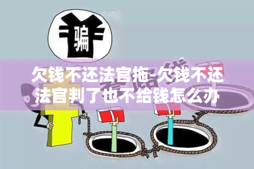 欠钱不还法官拖-欠钱不还法官判了也不给钱怎么办