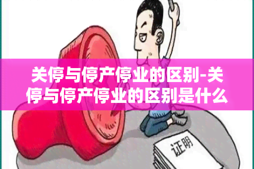 关停与停产停业的区别-关停与停产停业的区别是什么