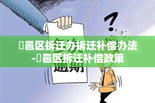 鄠邑区拆迁办拆迁补偿办法-鄠邑区拆迁补偿政策