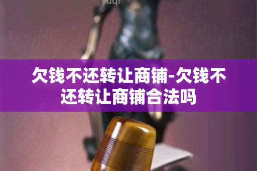 欠钱不还转让商铺-欠钱不还转让商铺合法吗