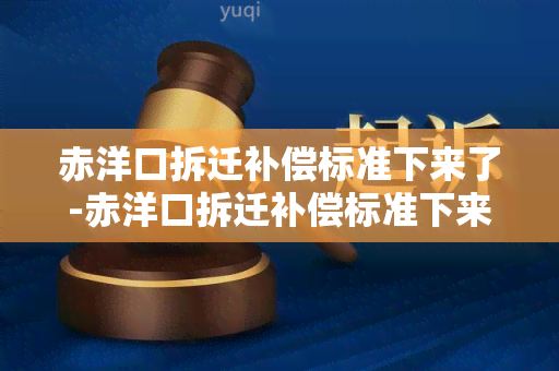 赤洋口拆迁补偿标准下来了-赤洋口拆迁补偿标准下来了没