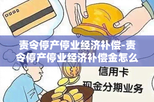 责令停产停业经济补偿-责令停产停业经济补偿金怎么算