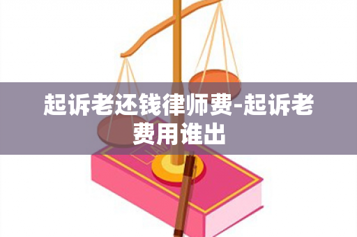 起诉老还钱律师费-起诉老费用谁出