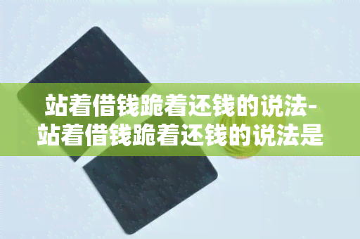 站着借钱跪着还钱的说法-站着借钱跪着还钱的说法是什么