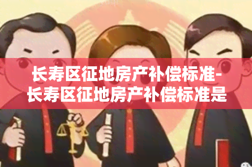 长寿区征地房产补偿标准-长寿区征地房产补偿标准是多少