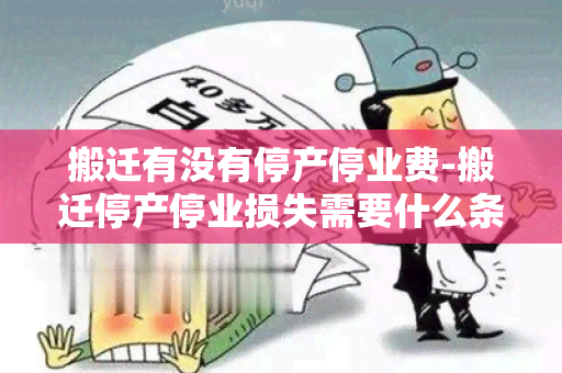 搬迁有没有停产停业费-搬迁停产停业损失需要什么条件