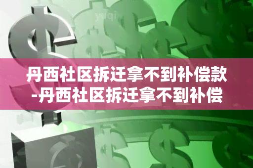 丹西社区拆迁拿不到补偿款-丹西社区拆迁拿不到补偿款怎么办