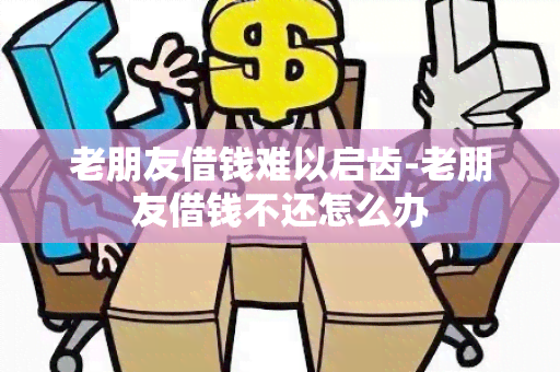 老朋友借钱难以启齿-老朋友借钱不还怎么办