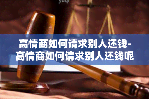 高情商如何请求别人还钱-高情商如何请求别人还钱呢