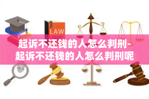 起诉不还钱的人怎么判刑-起诉不还钱的人怎么判刑呢