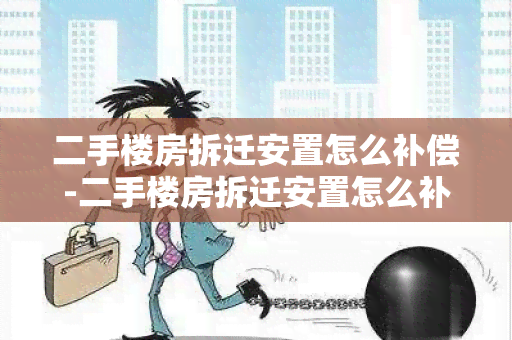 二手楼房拆迁安置怎么补偿-二手楼房拆迁安置怎么补偿的