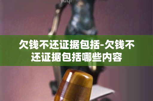 欠钱不还证据包括-欠钱不还证据包括哪些内容