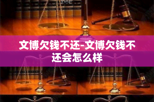 文博欠钱不还-文博欠钱不还会怎么样