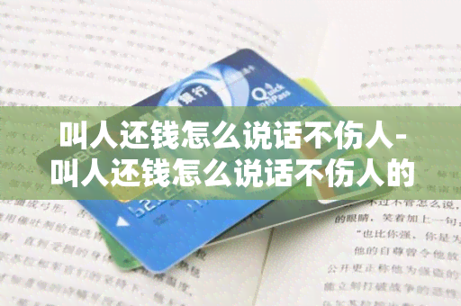 叫人还钱怎么说话不伤人-叫人还钱怎么说话不伤人的说说