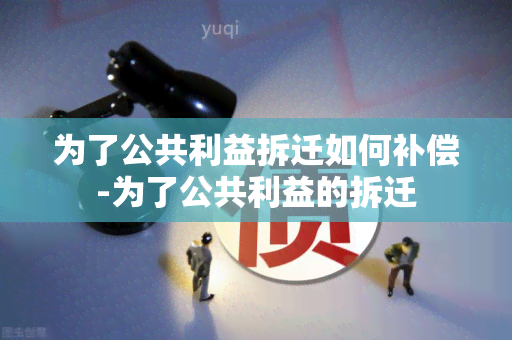 为了公共利益拆迁如何补偿-为了公共利益的拆迁