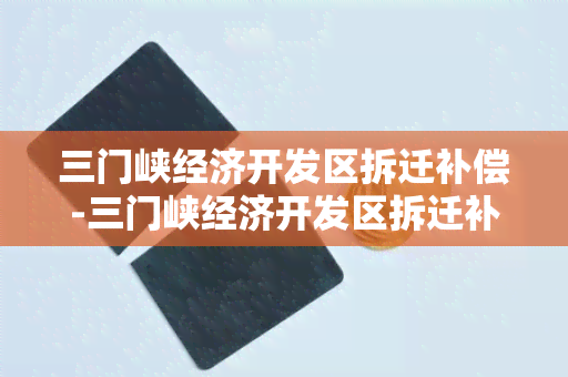 三门峡经济开发区拆迁补偿-三门峡经济开发区拆迁补偿政策