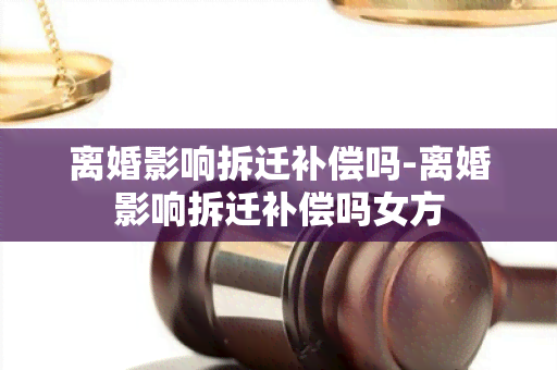 离婚影响拆迁补偿吗-离婚影响拆迁补偿吗女方