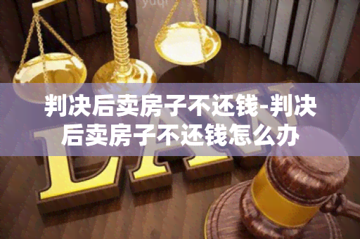 判决后卖房子不还钱-判决后卖房子不还钱怎么办