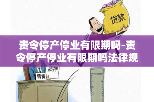 责令停产停业有限期吗-责令停产停业有限期吗法律规定