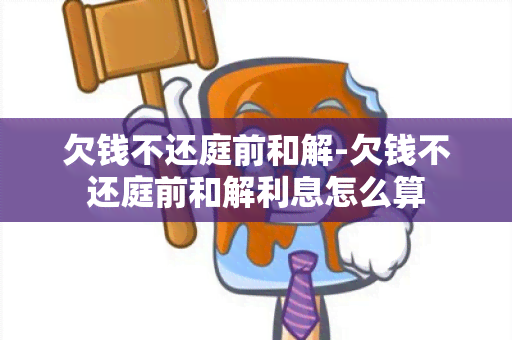 欠钱不还庭前和解-欠钱不还庭前和解利息怎么算