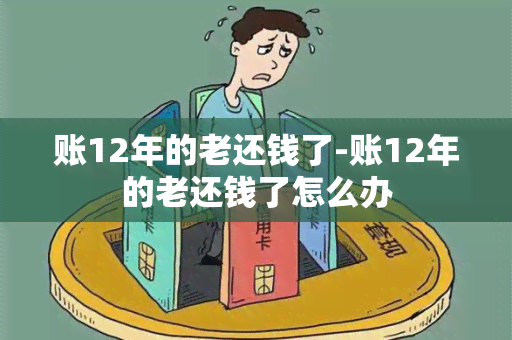 账12年的老还钱了-账12年的老还钱了怎么办