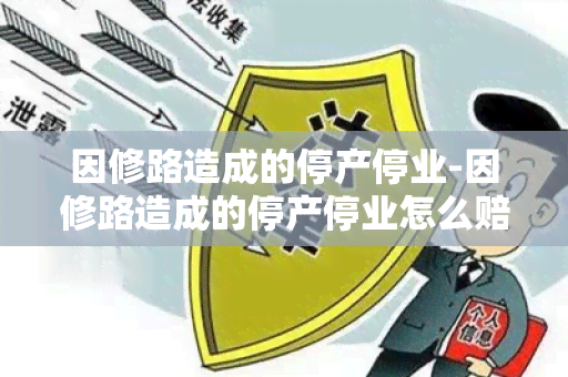 因修路造成的停产停业-因修路造成的停产停业怎么赔偿