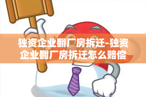 独资企业翻厂房拆迁-独资企业翻厂房拆迁怎么赔偿