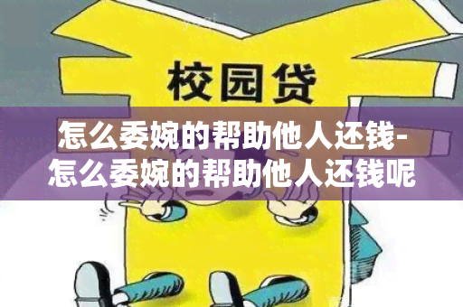 怎么委婉的帮助他人还钱-怎么委婉的帮助他人还钱呢