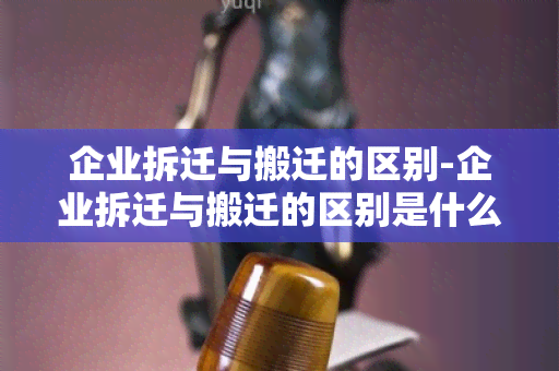 企业拆迁与搬迁的区别-企业拆迁与搬迁的区别是什么