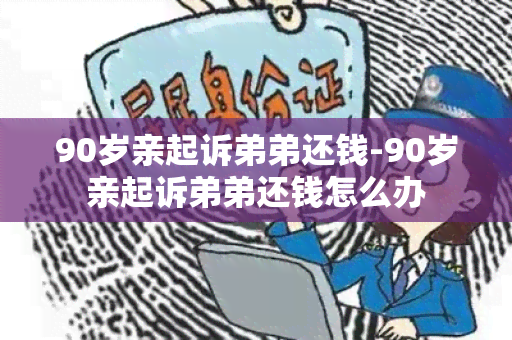 90岁亲起诉弟弟还钱-90岁亲起诉弟弟还钱怎么办