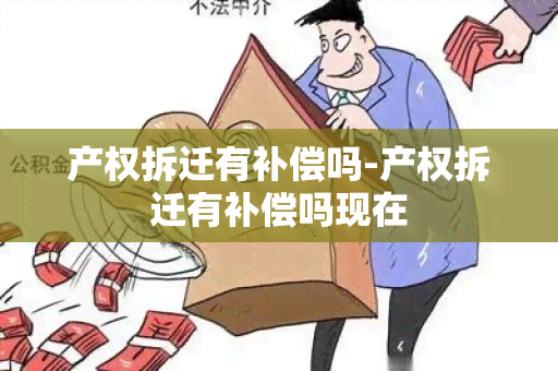 产权拆迁有补偿吗-产权拆迁有补偿吗现在