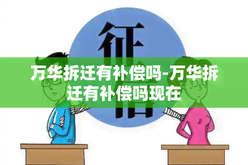 万华拆迁有补偿吗-万华拆迁有补偿吗现在