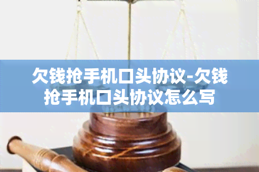 欠钱抢手机口头协议-欠钱抢手机口头协议怎么写