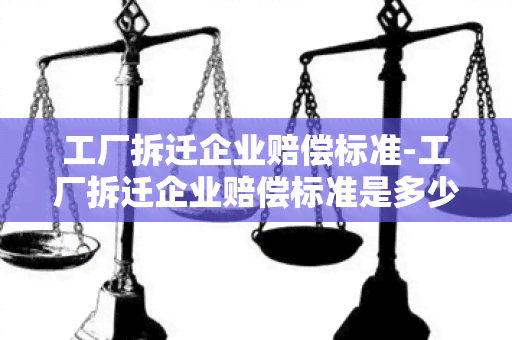 工厂拆迁企业赔偿标准-工厂拆迁企业赔偿标准是多少