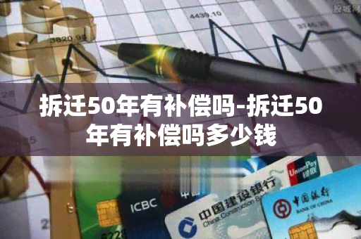 拆迁50年有补偿吗-拆迁50年有补偿吗多少钱