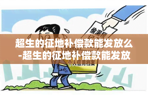 超生的征地补偿款能发放么-超生的征地补偿款能发放么吗