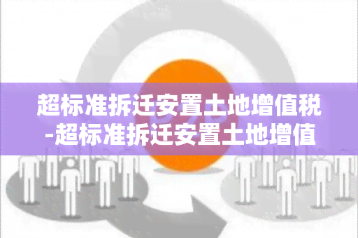 超标准拆迁安置土地增值税-超标准拆迁安置土地增值税怎么算