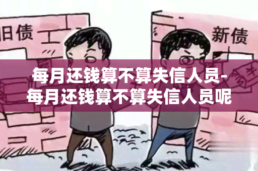 每月还钱算不算失信人员-每月还钱算不算失信人员呢