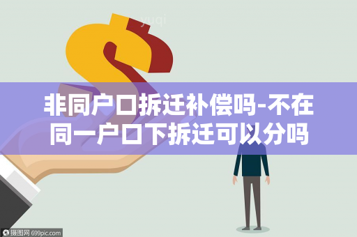 非同户口拆迁补偿吗-不在同一户口下拆迁可以分吗