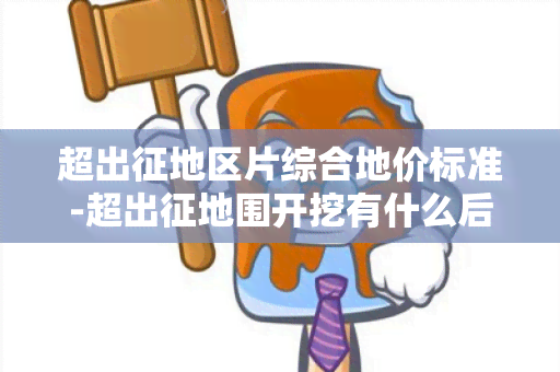 超出征地区片综合地价标准-超出征地围开挖有什么后果