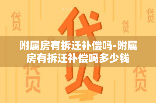 附属房有拆迁补偿吗-附属房有拆迁补偿吗多少钱