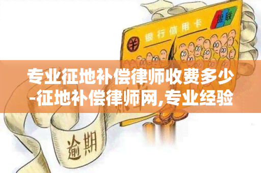 专业征地补偿律师收费多少-征地补偿律师网,专业经验丰富