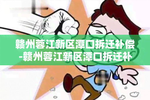 赣州蓉江新区潭口拆迁补偿-赣州蓉江新区潭口拆迁补偿政策