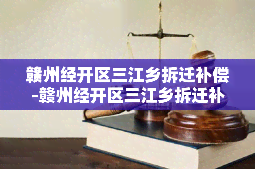 赣州经开区三江乡拆迁补偿-赣州经开区三江乡拆迁补偿政策