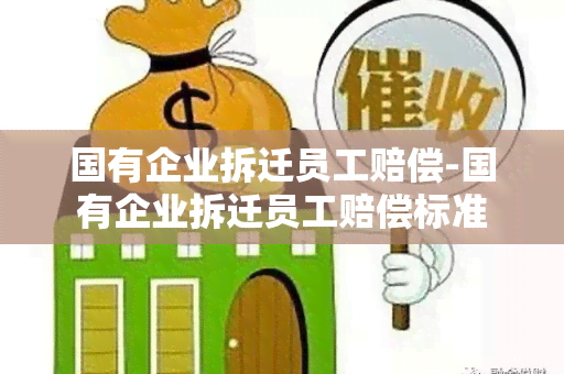 国有企业拆迁员工赔偿-国有企业拆迁员工赔偿标准