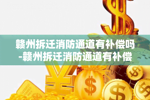 赣州拆迁消防通道有补偿吗-赣州拆迁消防通道有补偿吗多少钱