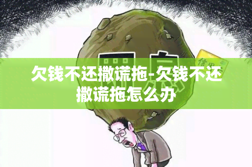 欠钱不还撒谎拖-欠钱不还撒谎拖怎么办