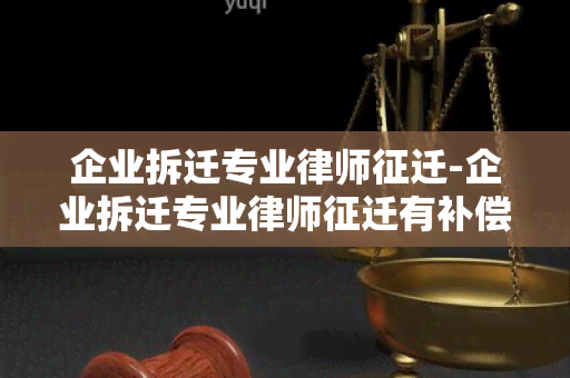 企业拆迁专业律师征迁-企业拆迁专业律师征迁有补偿吗