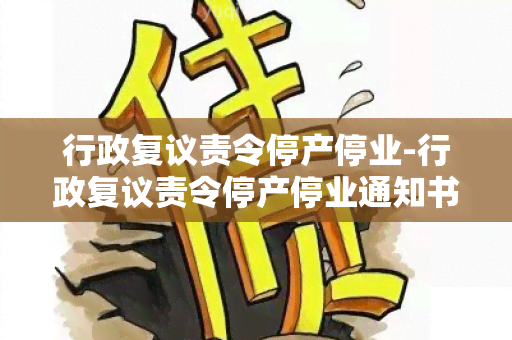 行政复议责令停产停业-行政复议责令停产停业通知书